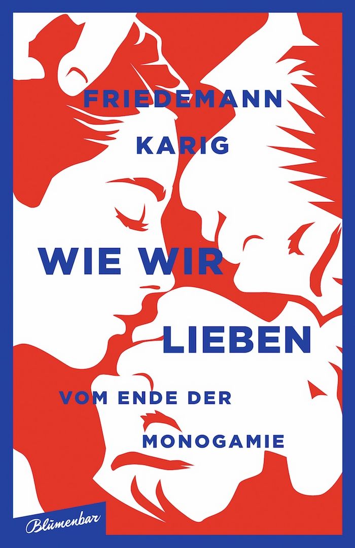 Friedemann Karig: Wie wir lieben. Vom Ende der Monogamie