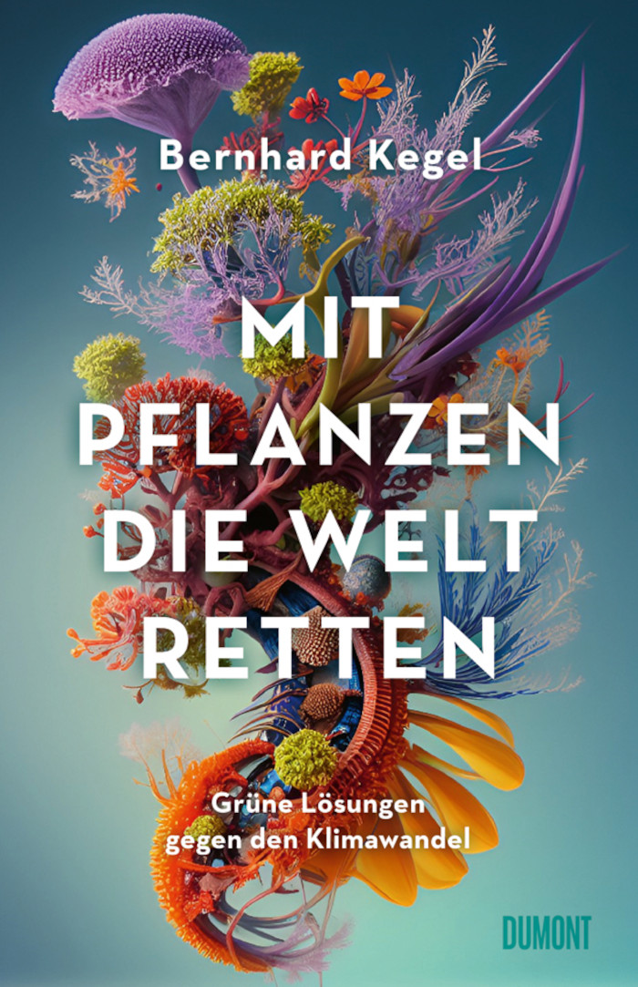 Bernhard Kegel: Mit Pflanzen die Welt retten. Grüne Lösungen gegen den Klimawandel