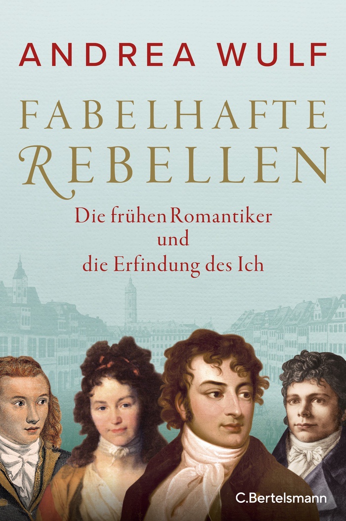Andrea Wulf: Fabelhafte Rebellen. Die frühen Romantiker und die Erfindung des Ich