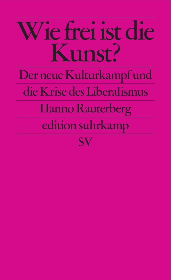 Hanno Rauterberg: Wie frei ist die Kunst? - Der neue Kulturkampf und die Krise des Liberalismus
