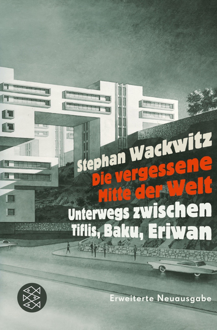 Stephan Wackwitz: Die vergessene Mitte der Welt. Unterwegs zwischen Tiflis, Baku, Eriwan