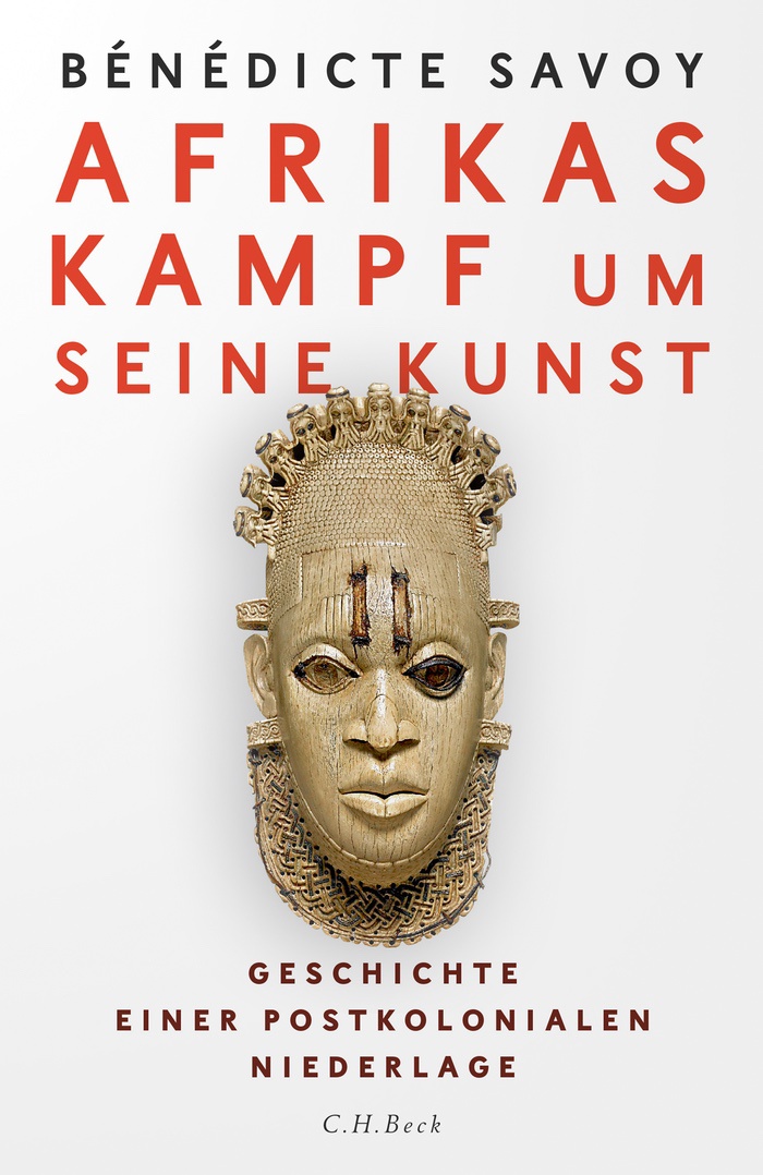 Bénédicte Savoy: Afrikas Kampf um seine Kunst: Geschichte einer postkolonialen Niederlage